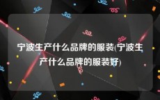 宁波生产什么品牌的服装(宁波生产什么品牌的服装好)