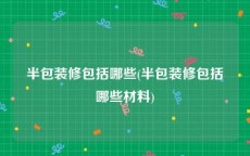 半包装修包括哪些(半包装修包括哪些材料)