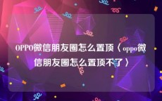 OPPO微信朋友圈怎么置顶〈oppo微信朋友圈怎么置顶不了〉