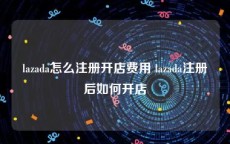 lazada怎么注册开店费用 lazada注册后如何开店