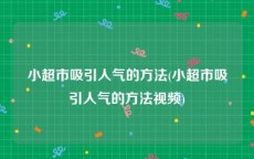 小超市吸引人气的方法(小超市吸引人气的方法视频)