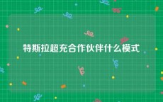 特斯拉超充合作伙伴什么模式