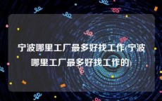 宁波哪里工厂最多好找工作(宁波哪里工厂最多好找工作的)