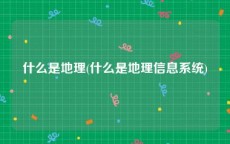 什么是地理(什么是地理信息系统)