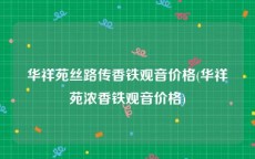 华祥苑丝路传香铁观音价格(华祥苑浓香铁观音价格)