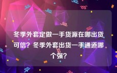 冬季外套定做一手货源在哪出货可信？冬季外套出货一手通道哪个强？
