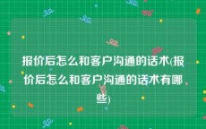 报价后怎么和客户沟通的话术(报价后怎么和客户沟通的话术有哪些)