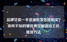 品牌女装一手货源批发怎样购买？你所不知的肇庆男女服装员工价提货方法