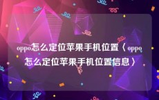 oppo怎么定位苹果手机位置〈oppo怎么定位苹果手机位置信息〉