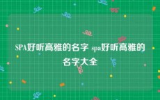 SPA好听高雅的名字 spa好听高雅的名字大全