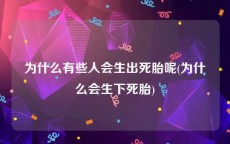 为什么有些人会生出死胎呢(为什么会生下死胎)
