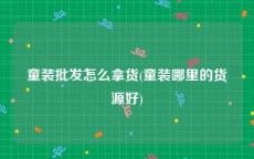 童装批发怎么拿货(童装哪里的货源好)