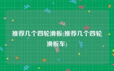推荐几个四轮滑板(推荐几个四轮滑板车)