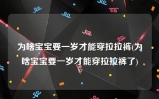 为啥宝宝要一岁才能穿拉拉裤(为啥宝宝要一岁才能穿拉拉裤了)