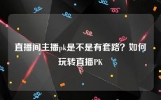 直播间主播pk是不是有套路？如何玩转直播PK