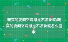 新买的变频空调感觉不凉快呢(新买的变频空调感觉不凉快呢怎么回事)