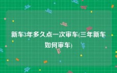 新车3年多久点一次审车(三年新车如何审车)