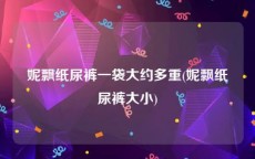 妮飘纸尿裤一袋大约多重(妮飘纸尿裤大小)