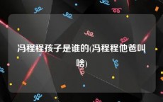 冯程程孩子是谁的(冯程程他爸叫啥)