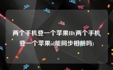 两个手机登一个苹果ID(两个手机登一个苹果id能同步相册吗)