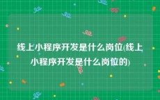 线上小程序开发是什么岗位(线上小程序开发是什么岗位的)