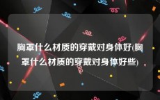 胸罩什么材质的穿戴对身体好(胸罩什么材质的穿戴对身体好些)