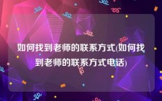 如何找到老师的联系方式(如何找到老师的联系方式电话)