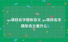 spa项目名字隐形含义 spa项目名字隐形含义是什么
