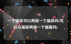 一个插座可以再接一个插座吗(可以从插座再接一个插座吗)