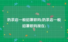 奶茶店一般招兼职吗(奶茶店一般招兼职吗现在)