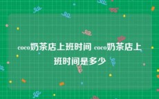 coco奶茶店上班时间 coco奶茶店上班时间是多少