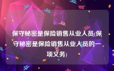 保守秘密是保险销售从业人员(保守秘密是保险销售从业人员的一项义务)