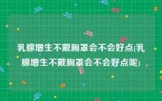乳腺增生不戴胸罩会不会好点(乳腺增生不戴胸罩会不会好点呢)