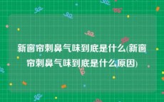 新窗帘刺鼻气味到底是什么(新窗帘刺鼻气味到底是什么原因)