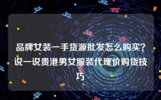品牌女装一手货源批发怎么购买？说一说贵港男女服装代理价购货技巧