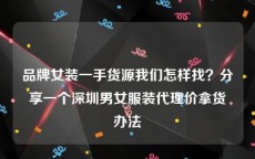 品牌女装一手货源我们怎样找？分享一个深圳男女服装代理价拿货办法