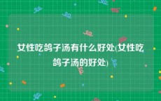 女性吃鸽子汤有什么好处(女性吃鸽子汤的好处)