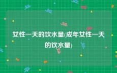 女性一天的饮水量(成年女性一天的饮水量)
