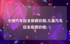 小孩汽车安全座椅价格(儿童汽车安全座椅价格)
