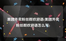 美团外卖粉丝群欢迎语(美团外卖粉丝群欢迎语怎么写)