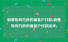 销售如何巧妙的催客户付款(销售如何巧妙的催客户付款话术)