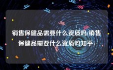 销售保健品需要什么资质吗(销售保健品需要什么资质吗知乎)