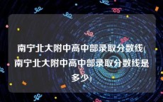 南宁北大附中高中部录取分数线(南宁北大附中高中部录取分数线是多少)