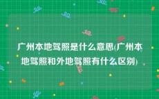 广州本地驾照是什么意思(广州本地驾照和外地驾照有什么区别)
