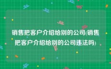 销售把客户介绍给别的公司(销售把客户介绍给别的公司违法吗)