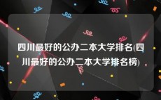 四川最好的公办二本大学排名(四川最好的公办二本大学排名榜)
