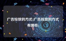 广告投放的方式(广告投放的方式有哪些)