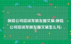 保险公司培训发朋友圈文案(保险公司培训发朋友圈文案怎么写)