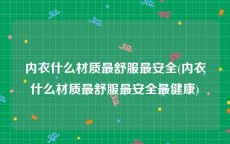内衣什么材质最舒服最安全(内衣什么材质最舒服最安全最健康)