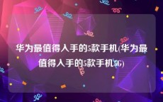 华为最值得入手的5款手机(华为最值得入手的5款手机5G)